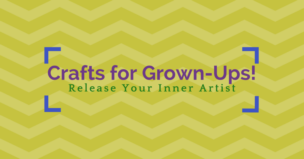 Crafts for Grown-Ups!